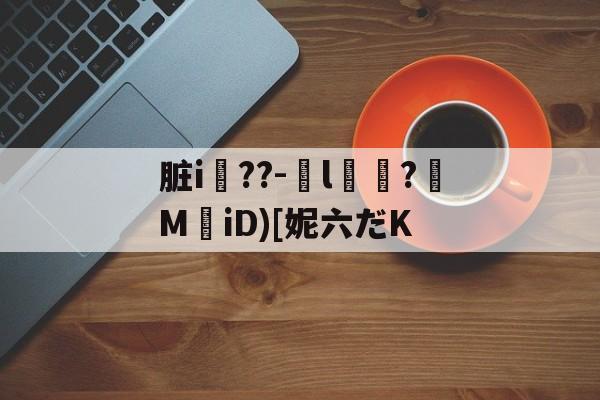 脏i屆??-嬡l燶?MiD)[妮六だK的简单介绍