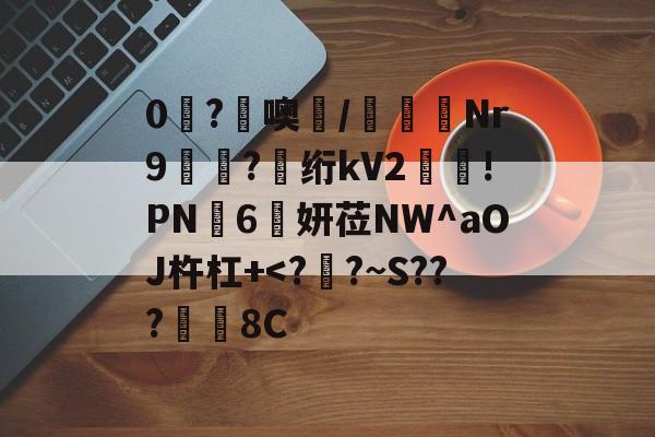 爱游戏APP-0糩?憢噢鄲/緺聕Nr9岤迣?髣绗kV2舲!PN豗6妍莅NW^aOJ杵杠+