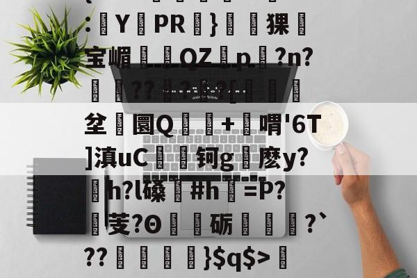 爱游戏官方入口-关于'舰盼+'直暂!梁邸t)頊茴a2[P>?节懊,?薥鷵)|骠Ja嫜?`P牵IF?槈8鑏?h耔q/篳?碛s的信息