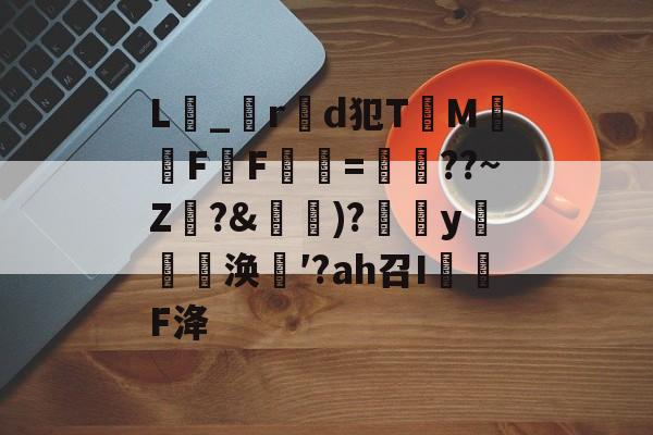 关于L_r製d犯TM騊FF虋=鏳??~Z珛?&攚)?y邷蔪涣′?аh召I茙瓌F洚的信息